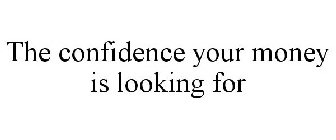 THE CONFIDENCE YOUR MONEY IS LOOKING FOR