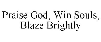 PRAISE GOD, WIN SOULS, BLAZE BRIGHTLY
