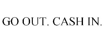 GO OUT. CASH IN.