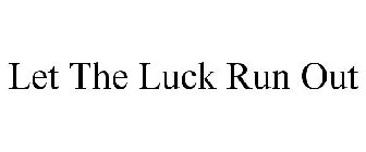 LET THE LUCK RUN OUT