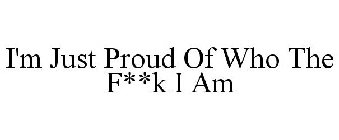 I'M JUST PROUD OF WHO THE F**K I AM