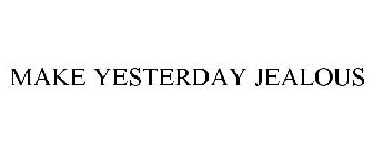 MAKE YESTERDAY JEALOUS