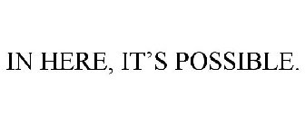 IN HERE, IT'S POSSIBLE.