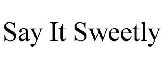 SAY IT SWEETLY