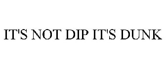 IT'S NOT DIP IT'S DUNK