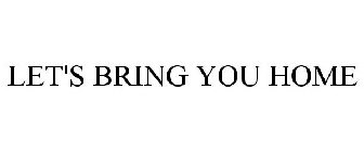 LET'S BRING YOU HOME