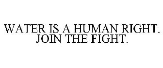 WATER IS A HUMAN RIGHT. JOIN THE FIGHT.