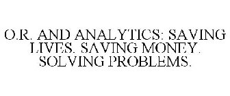 O.R. AND ANALYTICS: SAVING LIVES. SAVING MONEY. SOLVING PROBLEMS.