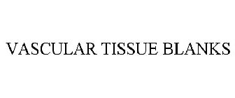 VASCULAR TISSUE BLANKS