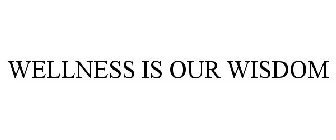 WELLNESS IS OUR WISDOM