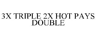 3X TRIPLE 2X HOT PAYS DOUBLE