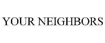 YOUR NEIGHBORS