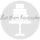 LET THEM HAVE CAKE