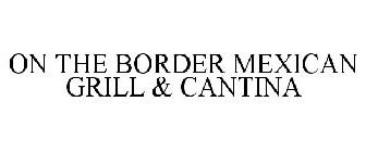 ON THE BORDER MEXICAN GRILL & CANTINA