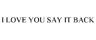 I LOVE YOU SAY IT BACK