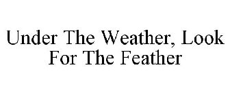 UNDER THE WEATHER, LOOK FOR THE FEATHER