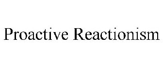 PROACTIVE REACTIONISM