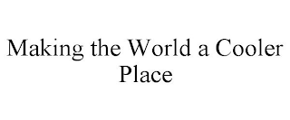 MAKING THE WORLD A COOLER PLACE