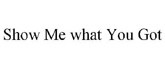 SHOW ME WHAT YOU GOT