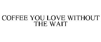 COFFEE YOU LOVE WITHOUT THE WAIT
