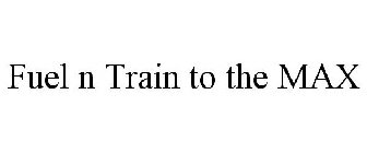 FUEL N TRAIN TO THE MAX