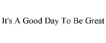 IT'S A GOOD DAY TO BE GREAT