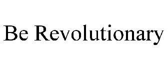 BE REVOLUTIONARY