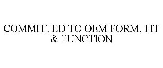 COMMITTED TO OEM FORM, FIT & FUNCTION