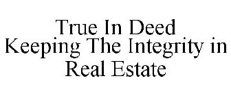 TRUE IN DEED - KEEPING THE INTEGRITY IN REAL ESTATE