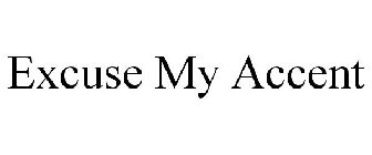 EXCUSE MY ACCENT