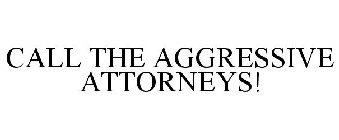 CALL THE AGGRESSIVE ATTORNEYS!