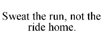 SWEAT THE RUN, NOT THE RIDE HOME.