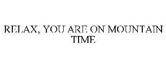 RELAX, YOU ARE ON MOUNTAIN TIME
