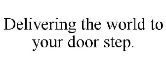 DELIVERING THE WORLD TO YOUR DOOR STEP.