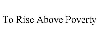 TO RISE ABOVE POVERTY