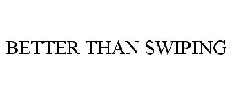 BETTER THAN SWIPING