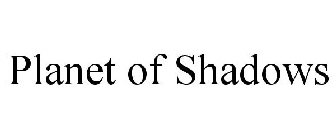PLANET OF SHADOWS