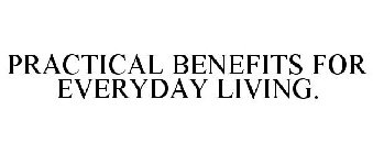 PRACTICAL BENEFITS FOR EVERYDAY LIVING.