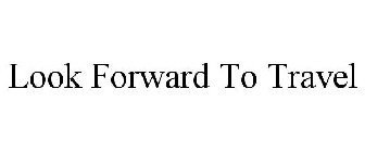 LOOK FORWARD TO TRAVEL
