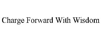 CHARGE FORWARD WITH WISDOM
