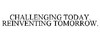 CHALLENGING TODAY. REINVENTING TOMORROW.