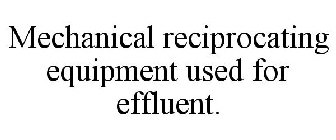 MECHANICAL RECIPROCATING EQUIPMENT USED FOR EFFLUENT.