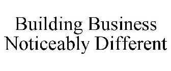 BUILDING BUSINESS NOTICEABLY DIFFERENT