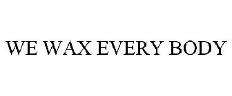 WE WAX EVERY BODY