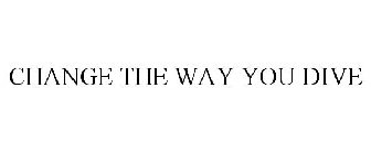 CHANGE THE WAY YOU DIVE