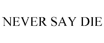 NEVER SAY DIE