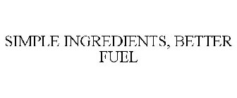 SIMPLE INGREDIENTS, BETTER FUEL