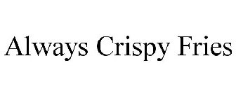 ALWAYS CRISPY FRIES
