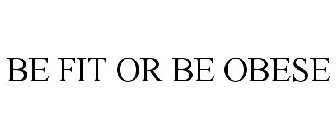 BE FIT OR BE OBESE