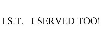 I SERVED TOO! I.S.T.